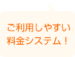 ご利用しやすい料金システム！